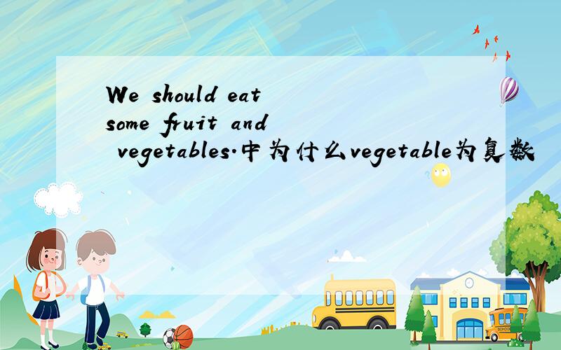 We should eat some fruit and vegetables.中为什么vegetable为复数