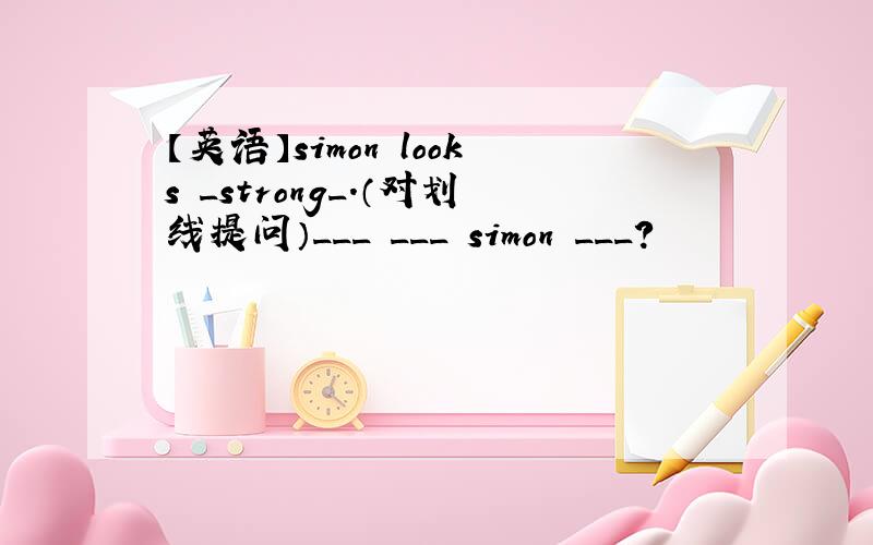 【英语】simon looks _strong_.（对划线提问）___ ___ simon ___?