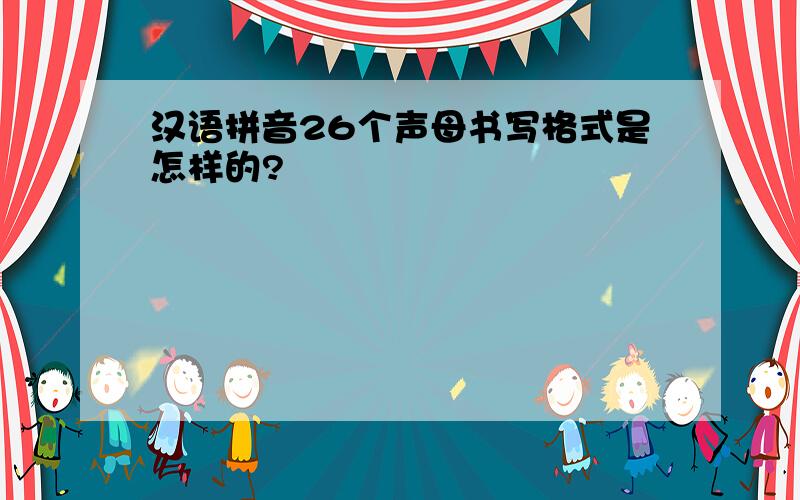 汉语拼音26个声母书写格式是怎样的?