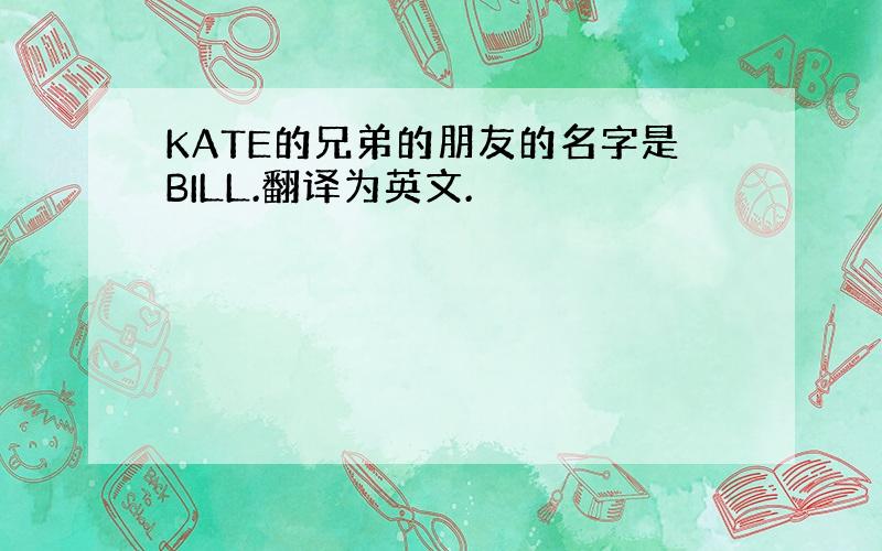 KATE的兄弟的朋友的名字是BILL.翻译为英文.