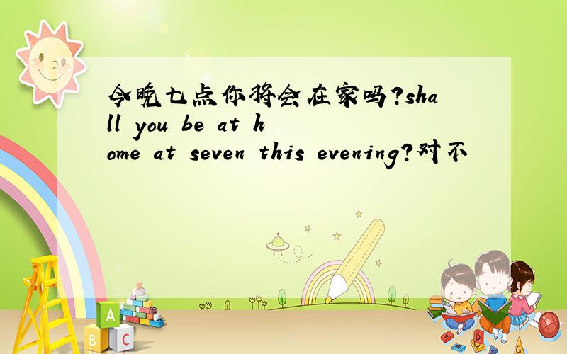 今晚七点你将会在家吗?shall you be at home at seven this evening?对不