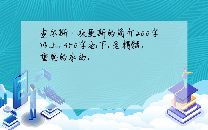 查尔斯·狄更斯的简介200字以上,350字也下,是精髓,重要的东西,