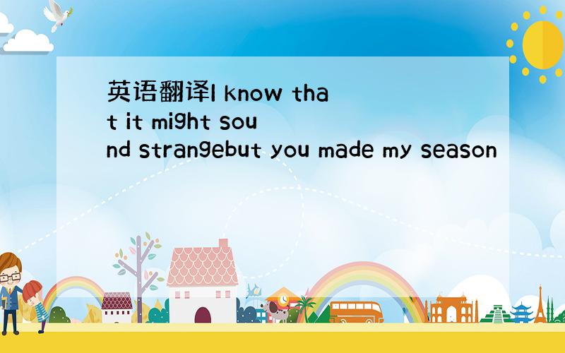 英语翻译I know that it might sound strangebut you made my season