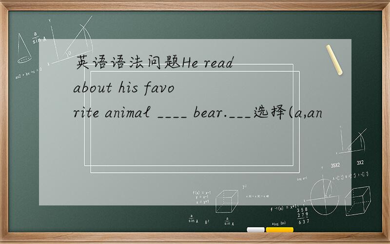 英语语法问题He read about his favorite animal ____ bear.___选择(a,an