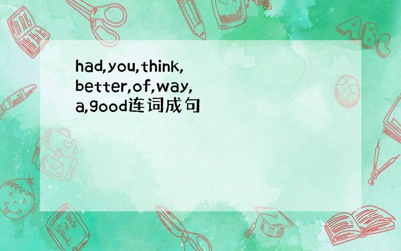 had,you,think,better,of,way,a,good连词成句