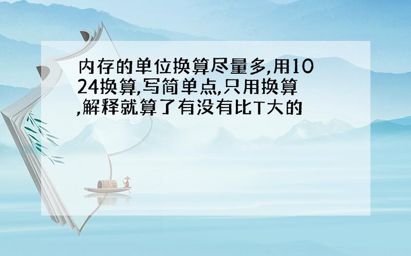 内存的单位换算尽量多,用1024换算,写简单点,只用换算,解释就算了有没有比T大的