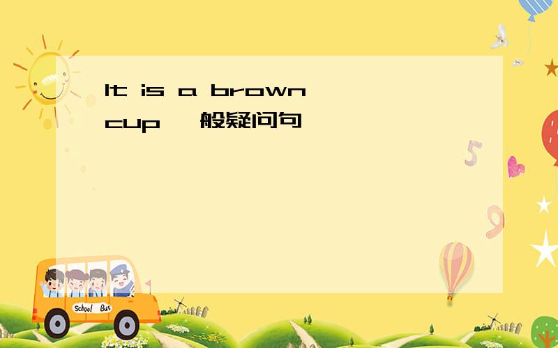 It is a brown cup 一般疑问句