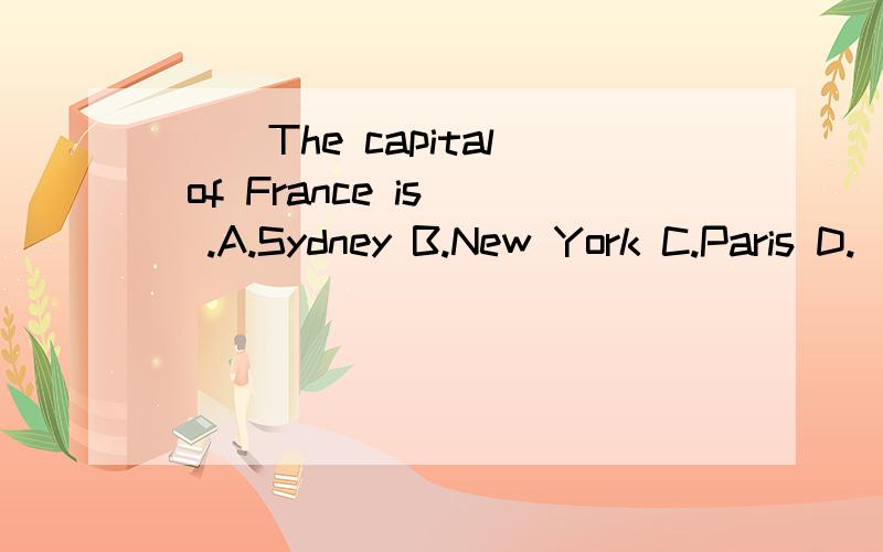 ( )The capital of France is__.A.Sydney B.New York C.Paris D.