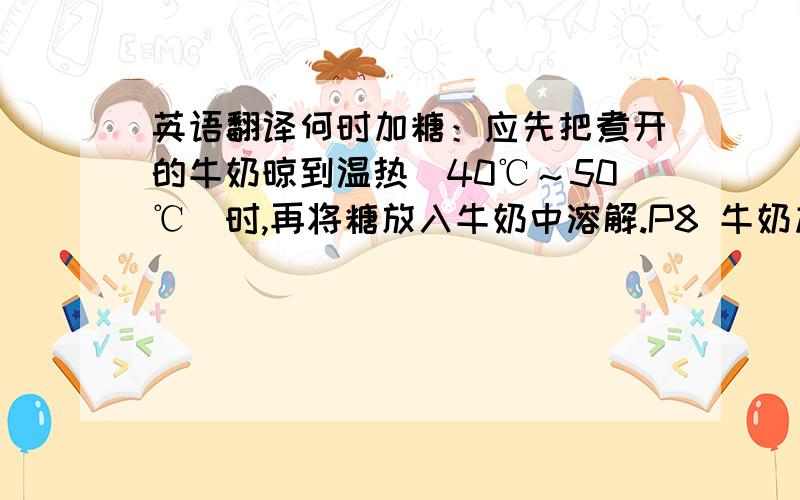 英语翻译何时加糖：应先把煮开的牛奶晾到温热(40℃～50℃)时,再将糖放入牛奶中溶解.P8 牛奶加巧克力：有人以为,既然