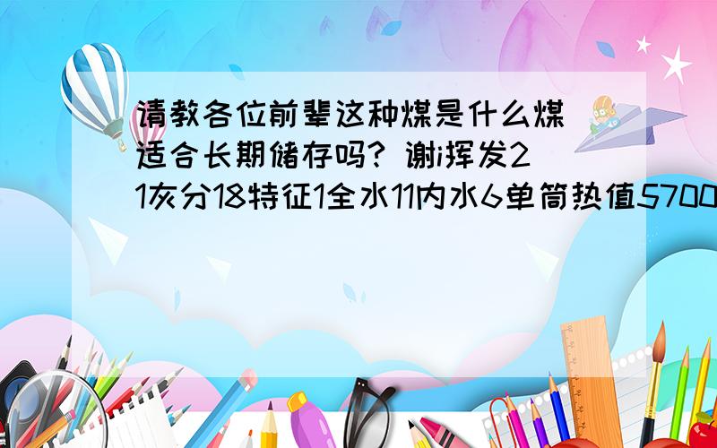 请教各位前辈这种煤是什么煤 适合长期储存吗? 谢i挥发21灰分18特征1全水11内水6单筒热值5700大卡