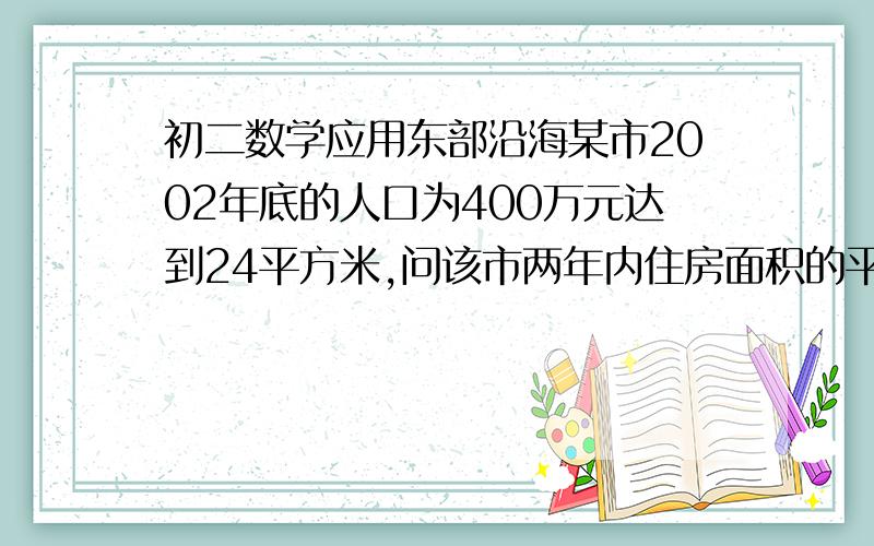 初二数学应用东部沿海某市2002年底的人口为400万元达到24平方米,问该市两年内住房面积的平均增长率是多少?,人均住宅