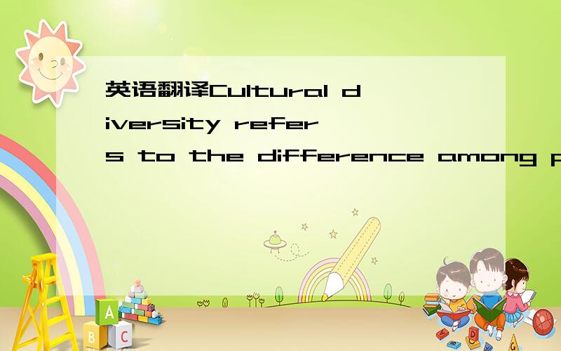 英语翻译Cultural diversity refers to the difference among people