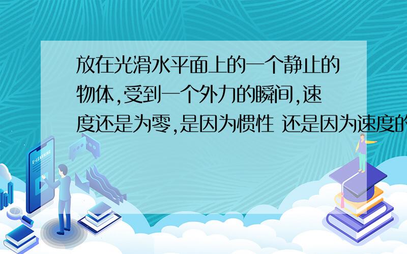 放在光滑水平面上的一个静止的物体,受到一个外力的瞬间,速度还是为零,是因为惯性 还是因为速度的改变需要时间,那一瞬间没有