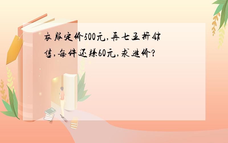 衣服定价500元,再七五折销售,每件还赚60元,求进价?