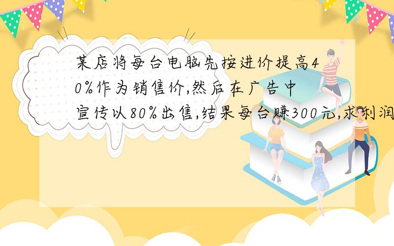 某店将每台电脑先按进价提高40%作为销售价,然后在广告中宣传以80%出售,结果每台赚300元,求利润率