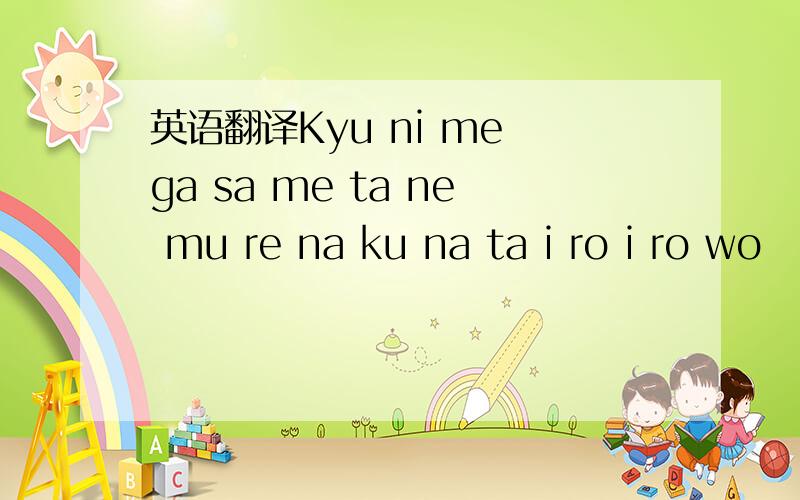 英语翻译Kyu ni me ga sa me ta ne mu re na ku na ta i ro i ro wo