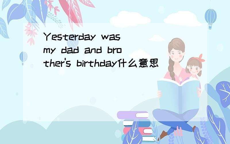 Yesterday was my dad and brother's birthday什么意思