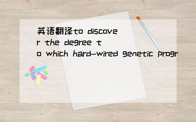 英语翻译to discover the degree to which hard-wired genetic progr