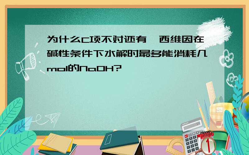 为什么C项不对还有,西维因在碱性条件下水解时最多能消耗几mol的NaOH?