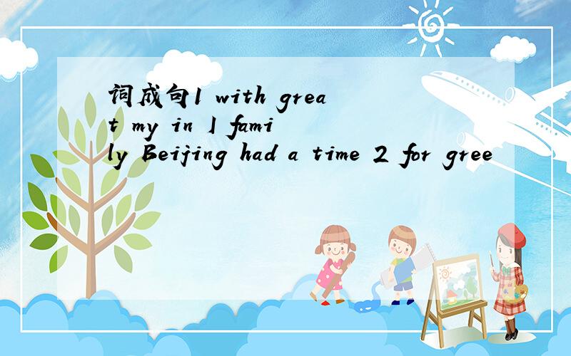 词成句1 with great my in I family Beijing had a time 2 for gree