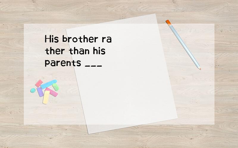 His brother rather than his parents ___