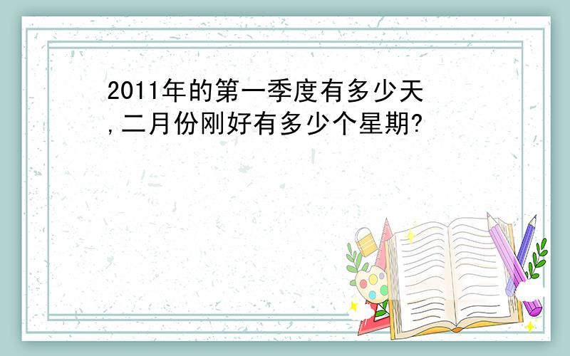 2011年的第一季度有多少天,二月份刚好有多少个星期?