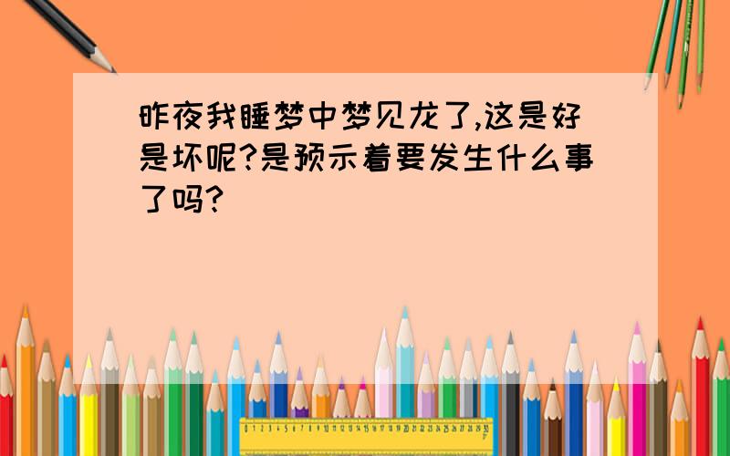 昨夜我睡梦中梦见龙了,这是好是坏呢?是预示着要发生什么事了吗?