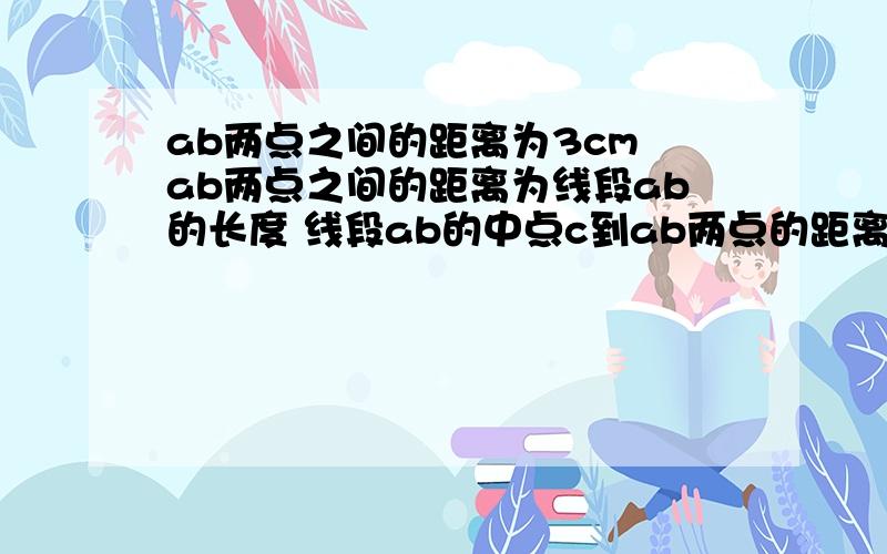 ab两点之间的距离为3cm ab两点之间的距离为线段ab的长度 线段ab的中点c到ab两点的距离相等