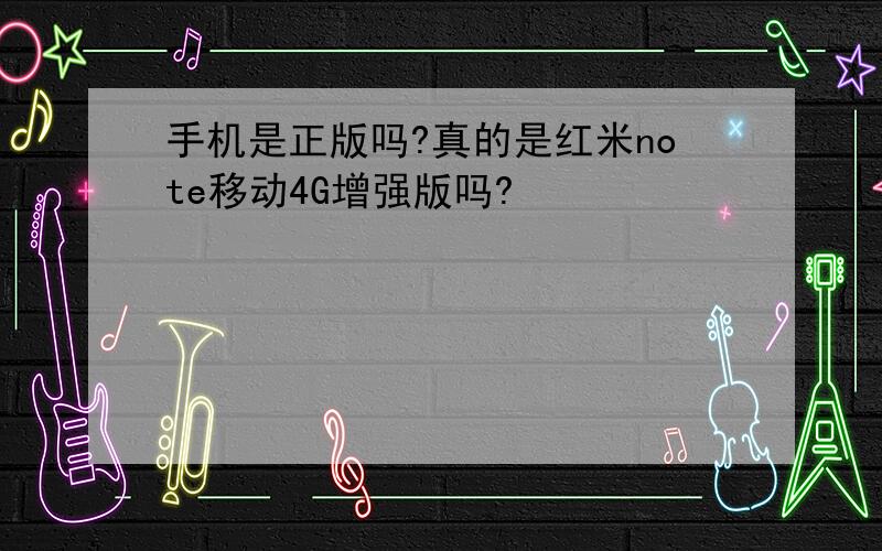 手机是正版吗?真的是红米note移动4G增强版吗?