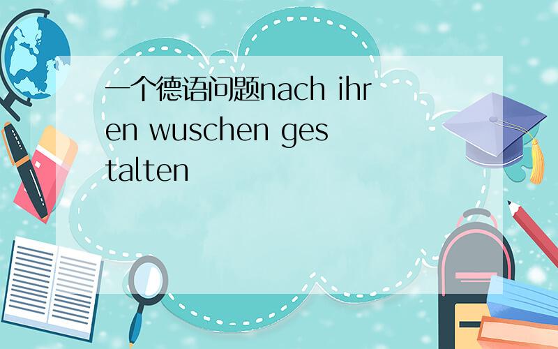 一个德语问题nach ihren wuschen gestalten