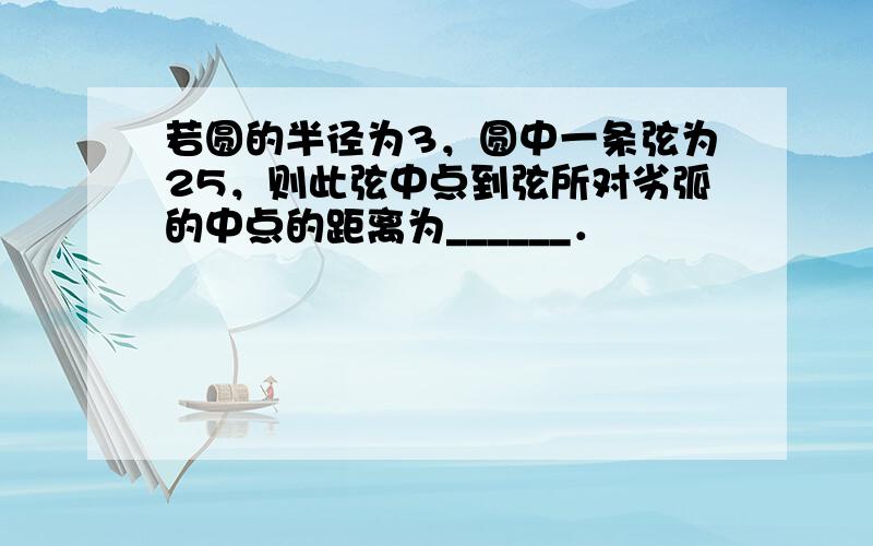 若圆的半径为3，圆中一条弦为25，则此弦中点到弦所对劣弧的中点的距离为______．