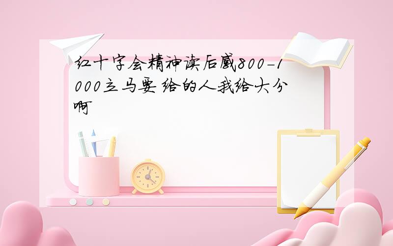 红十字会精神读后感800-1000立马要 给的人我给大分啊