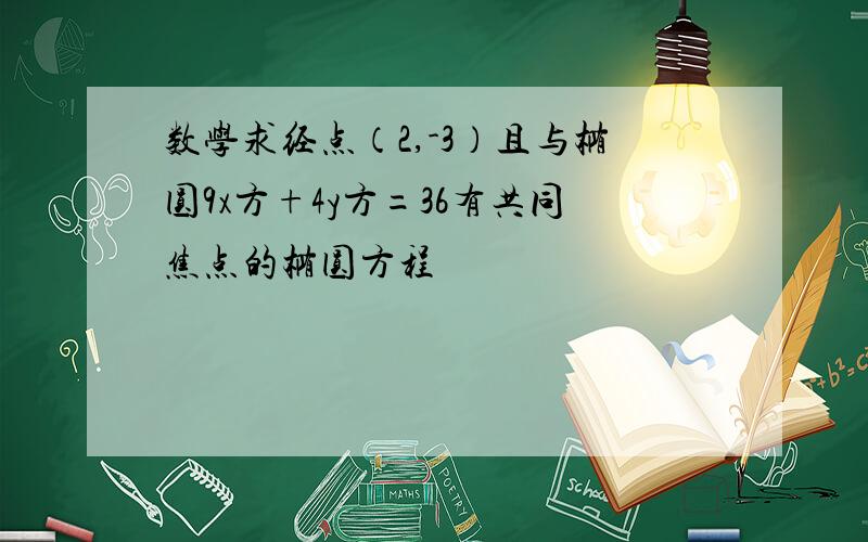 数学求经点（2,-3）且与椭圆9x方+4y方=36有共同焦点的椭圆方程