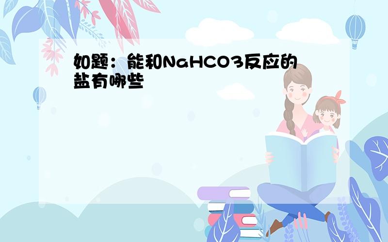 如题：能和NaHCO3反应的盐有哪些