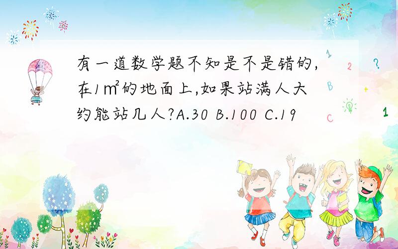 有一道数学题不知是不是错的,在1㎡的地面上,如果站满人大约能站几人?A.30 B.100 C.19