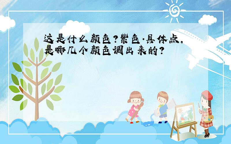 这是什么颜色?紫色.具体点,是哪几个颜色调出来的?