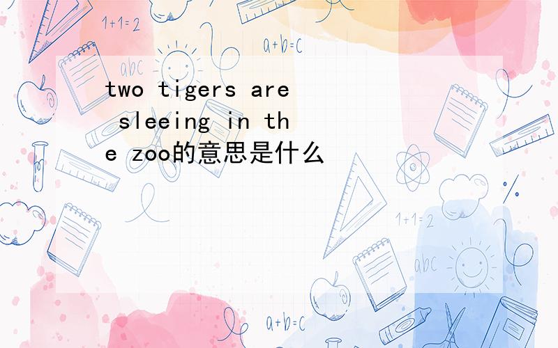 two tigers are sleeing in the zoo的意思是什么