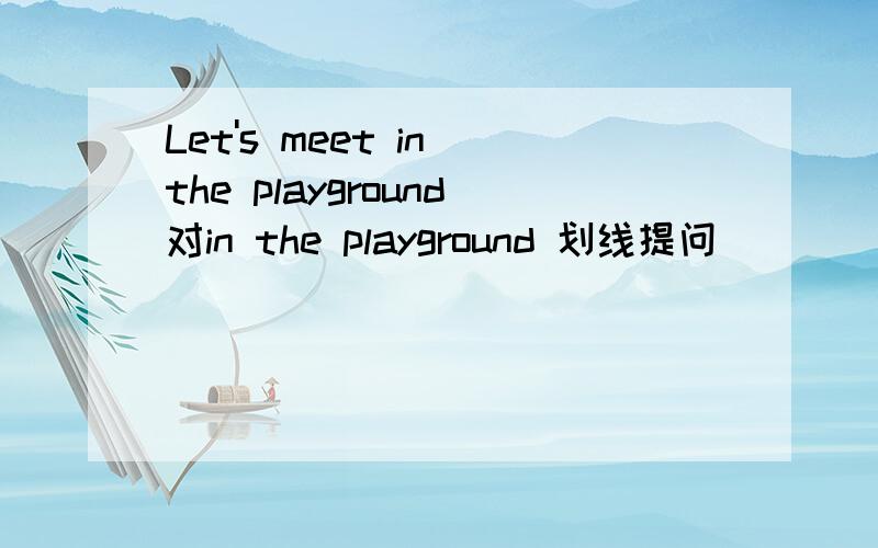 Let's meet in the playground对in the playground 划线提问