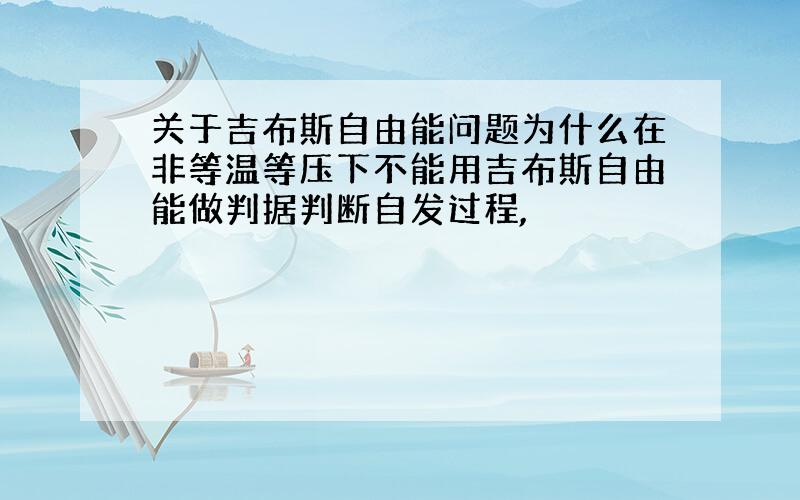 关于吉布斯自由能问题为什么在非等温等压下不能用吉布斯自由能做判据判断自发过程,