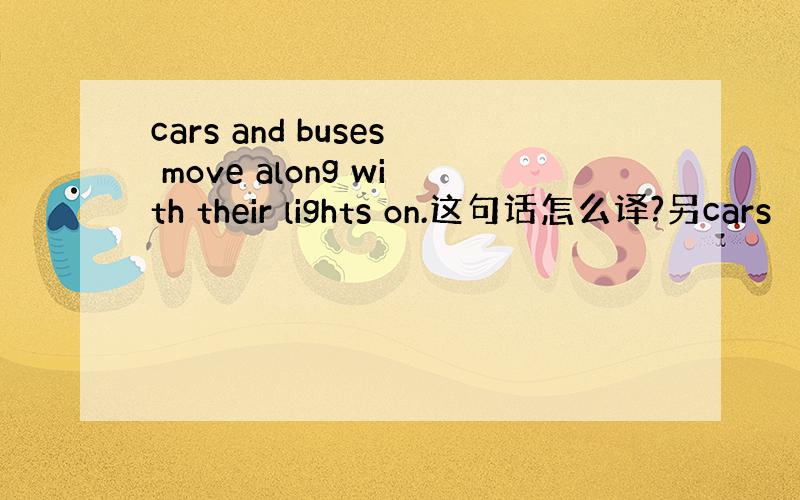 cars and buses move along with their lights on.这句话怎么译?另cars