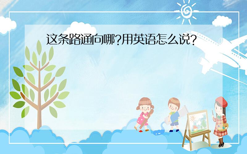 这条路通向哪?用英语怎么说?