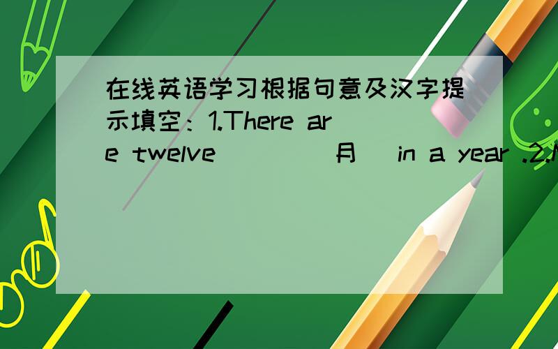 在线英语学习根据句意及汉字提示填空：1.There are twelve ( ) (月) in a year .2.Mi