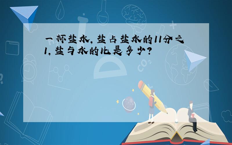 一杯盐水,盐占盐水的11分之1,盐与水的比是多少?