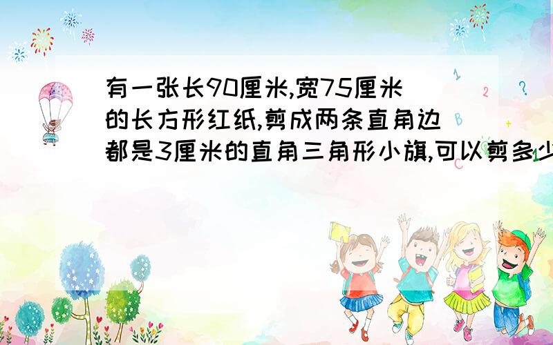 有一张长90厘米,宽75厘米的长方形红纸,剪成两条直角边都是3厘米的直角三角形小旗,可以剪多少面