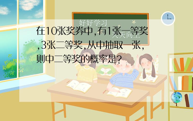 在10张奖券中,有1张一等奖,3张二等奖,从中抽取一张,则中二等奖的概率是?