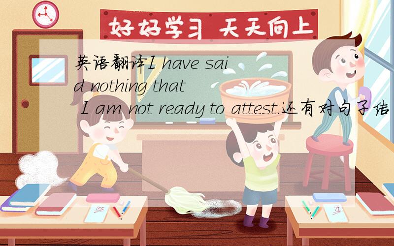 英语翻译I have said nothing that I am not ready to attest.还有对句子结