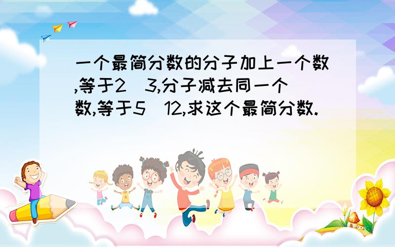 一个最简分数的分子加上一个数,等于2／3,分子减去同一个数,等于5／12,求这个最简分数.