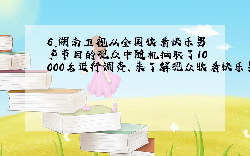 6、湖南卫视从全国收看快乐男声节目的观众中随机抽取了10000名进行调查,来了解观众收看快乐男声节目的平均时间,调查结果