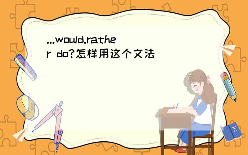 ...would.rather do?怎样用这个文法