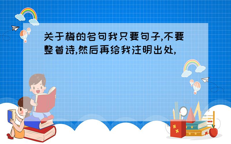 关于梅的名句我只要句子,不要整首诗,然后再给我注明出处,